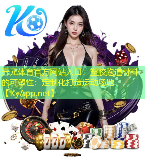 <strong>开元体育官方网站入口：塑胶跑道材料的可塑性：定制化打造运动场地</strong>
