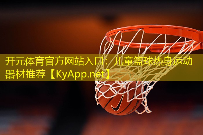 开元体育官方网站入口：儿童篮球热身运动器材推荐