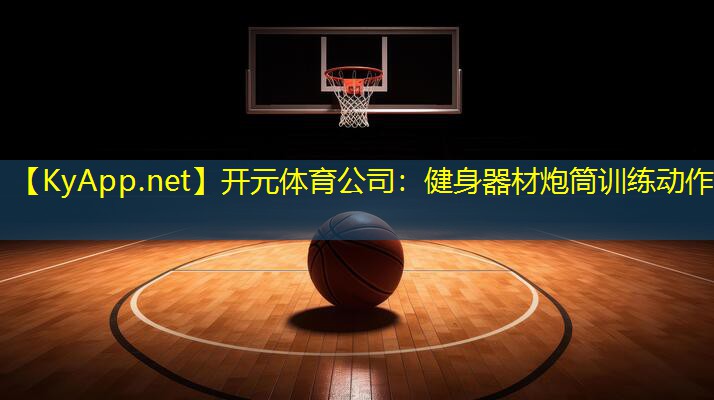 <strong>开元体育公司：健身器材炮筒训练动作</strong>
