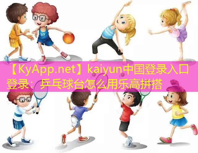 kaiyun中国登录入口登录：乒乓球台怎么用乐高拼搭