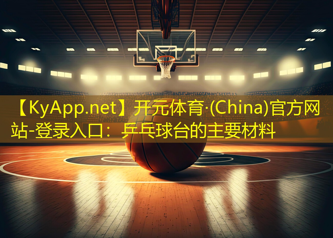 开元体育·(China)官方网站-登录入口：乒乓球台的主要材料