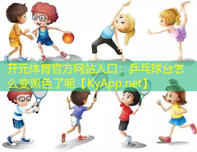 开元体育官方网站入口：乒乓球台怎么变黑色了呢