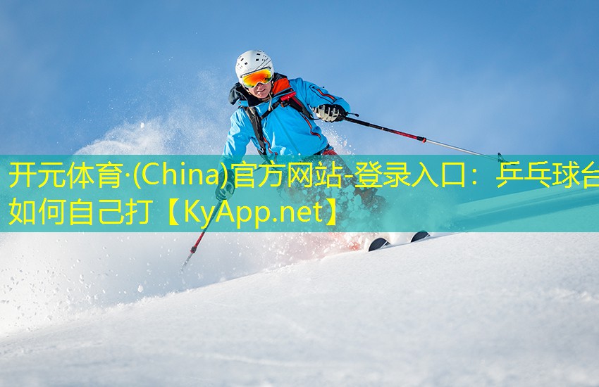 开元体育·(China)官方网站-登录入口：乒乓球台如何自己打
