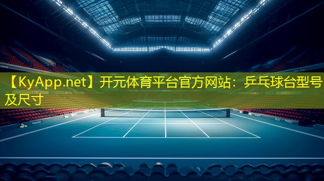 开元体育平台官方网站：乒乓球台型号及尺寸