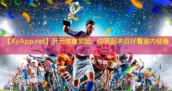 开元体育集团：你笑起来真好看室内健身