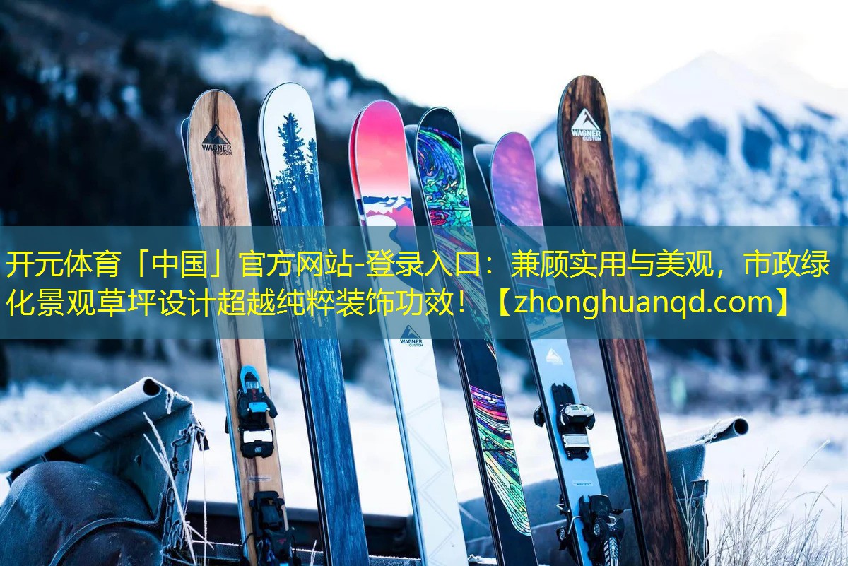 开元体育「中国」官方网站-登录入口：兼顾实用与美观，市政绿化景观草坪设计超越纯粹装饰功效！