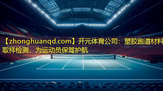 开元体育公司：塑胶跑道材料取样检测，为运动员保驾护航