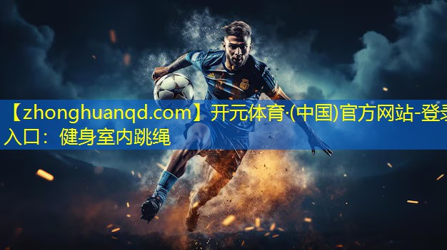 开元体育·(中国)官方网站-登录入口：健身室内跳绳