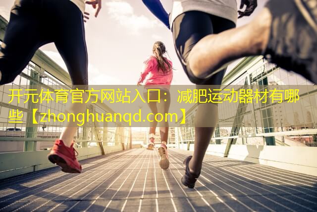 开元体育官方网站入口：减肥运动器材有哪些