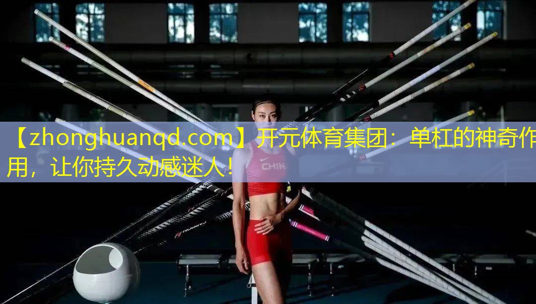 开元体育集团：单杠的神奇作用，让你持久动感迷人！