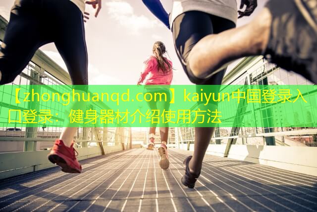 kaiyun中国登录入口登录：健身器材介绍使用方法