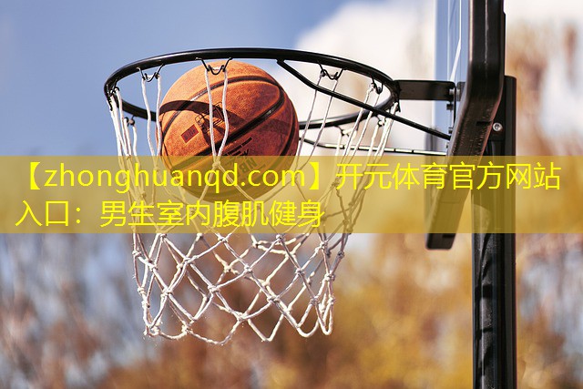 开元体育官方网站入口：男生室内腹肌健身
