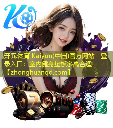 开元体育·Kaiyun(中国)官方网站 - 登录入口：室内健身垫板多高合适