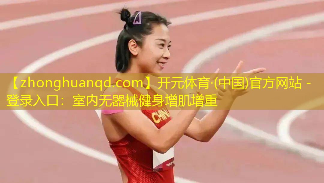 开元体育·(中国)官方网站 - 登录入口：室内无器械健身增肌增重