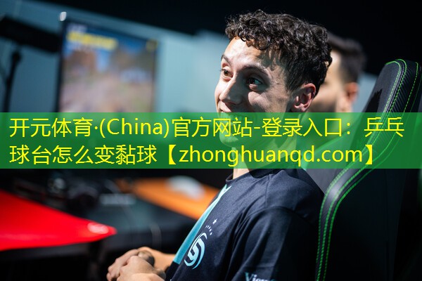 开元体育·(China)官方网站-登录入口：乒乓球台怎么变黏球