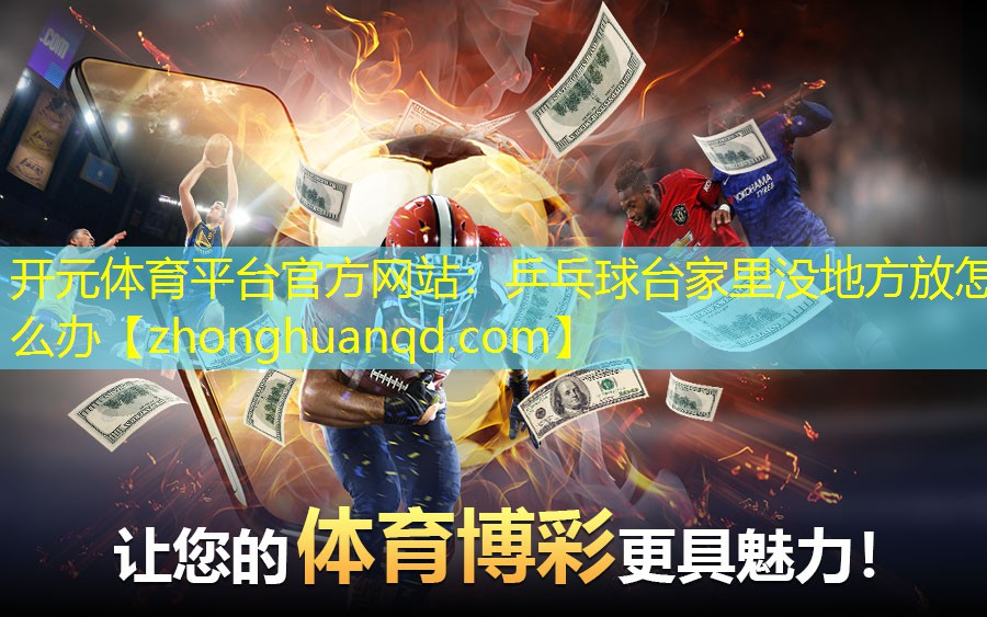 <strong>开元体育平台官方网站：乒乓球台家里没地方放怎么办</strong>