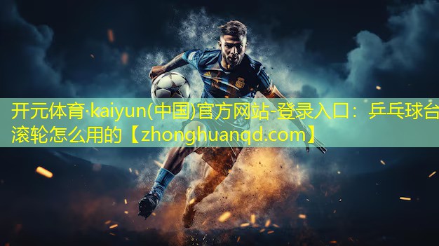 <strong>开元体育·kaiyun(中国)官方网站-登录入口：乒乓球台滚轮怎么用的</strong>