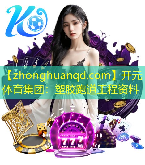 <strong>开元体育集团：塑胶跑道工程资料</strong>