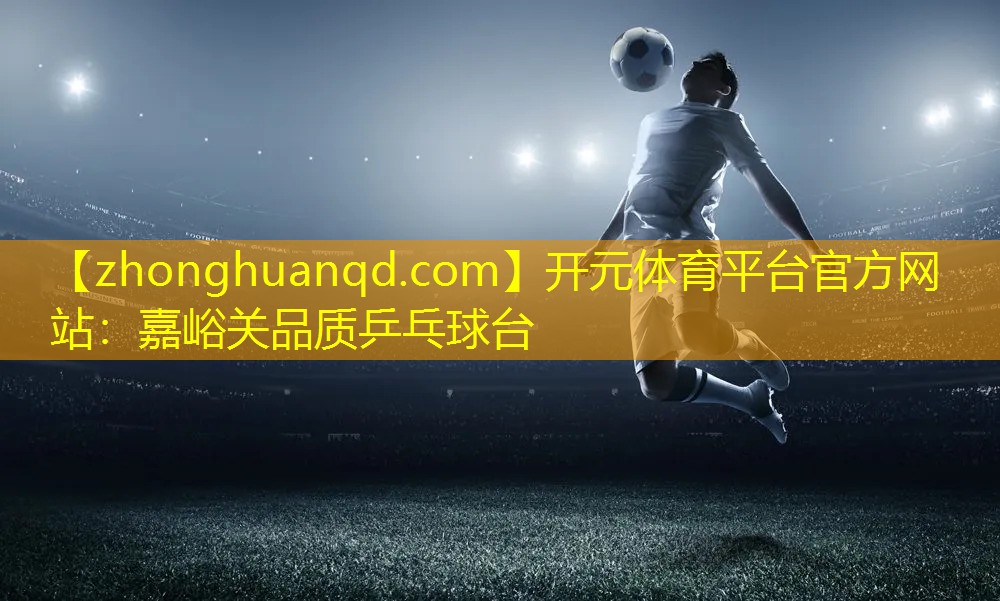 开元体育平台官方网站：嘉峪关品质乒乓球台