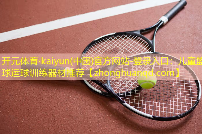 <strong>开元体育·kaiyun(中国)官方网站-登录入口：儿童篮球运球训练器材推荐</strong>