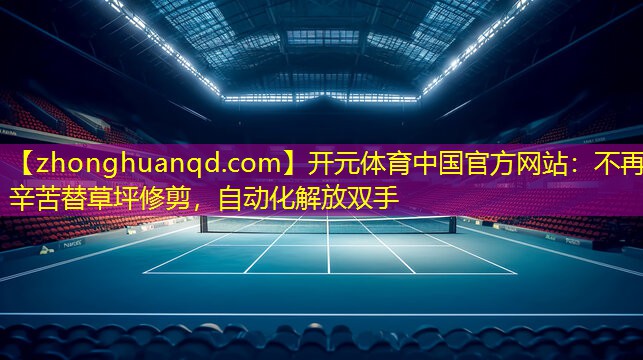 开元体育中国官方网站：不再辛苦替草坪修剪，自动化解放双手