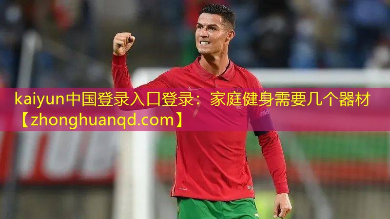 <strong>kaiyun中国登录入口登录：家庭健身需要几个器材</strong>