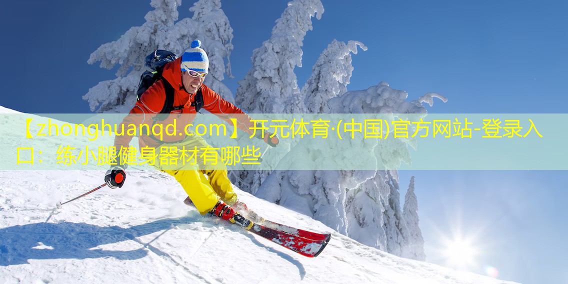 <strong>开元体育·(中国)官方网站-登录入口：练小腿健身器材有哪些</strong>