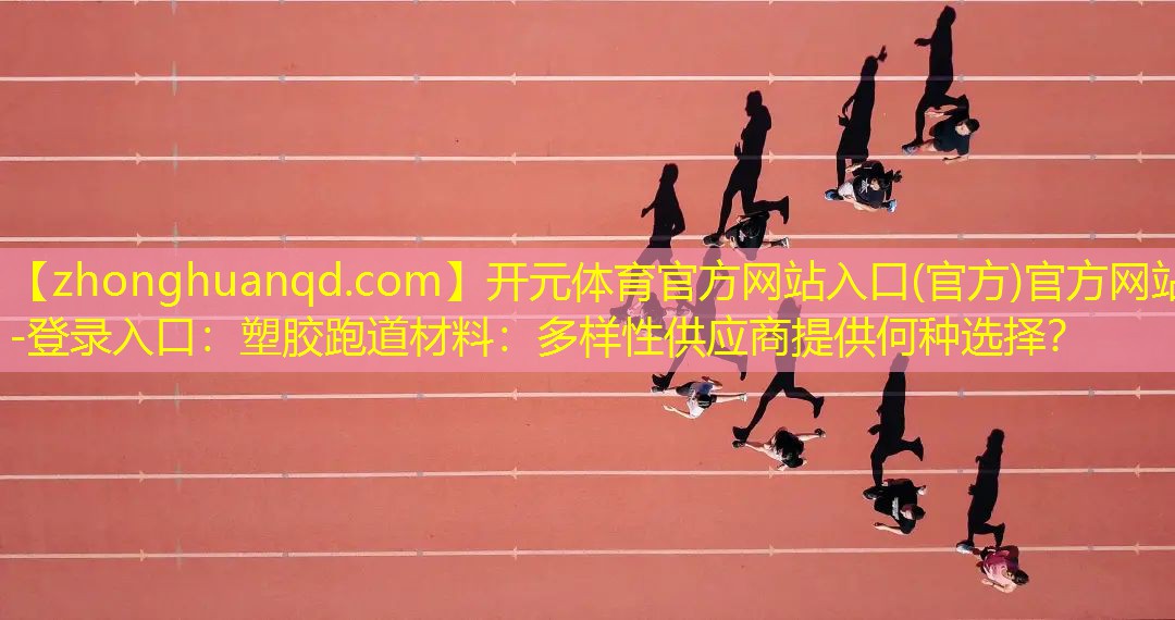 <strong>开元体育官方网站入口(官方)官方网站-登录入口：塑胶跑道材料：多样性供应商提供何种选择？</strong>