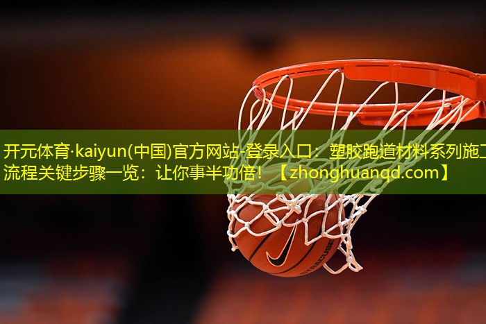 <strong>开元体育·kaiyun(中国)官方网站-登录入口：塑胶跑道材料系列施工流程关键步骤一览：让你事半功倍！</strong>