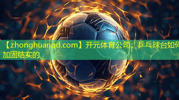 开元体育公司：乒乓球台如何加固结实的