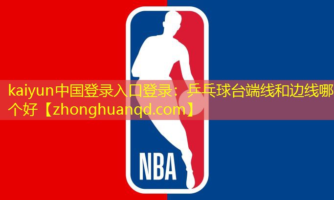 kaiyun中国登录入口登录：乒乓球台端线和边线哪个好