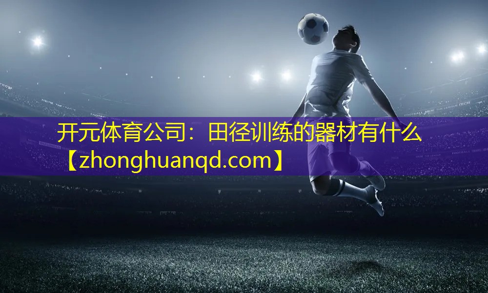 开元体育公司：田径训练的器材有什么