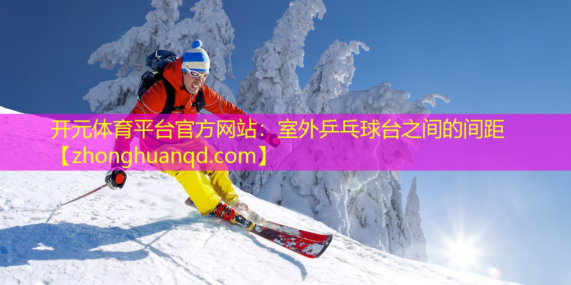 <strong>开元体育平台官方网站：室外乒乓球台之间的间距</strong>