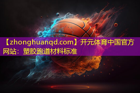 开元体育中国官方网站：塑胶跑道材料标准