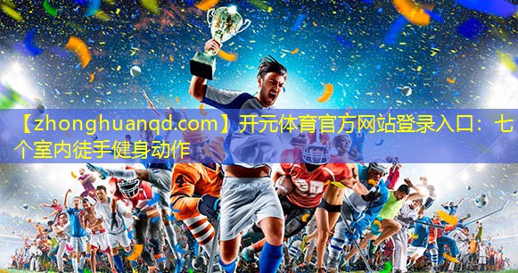 开元体育官方网站登录入口：七个室内徒手健身动作