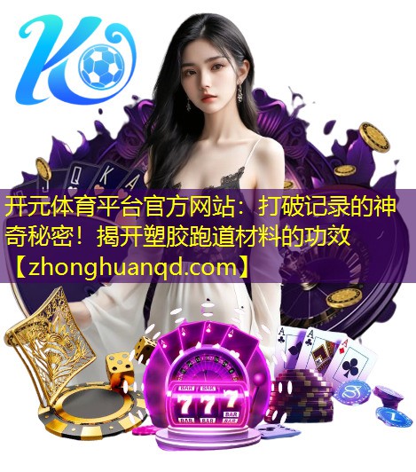 开元体育平台官方网站：打破记录的神奇秘密！揭开塑胶跑道材料的功效