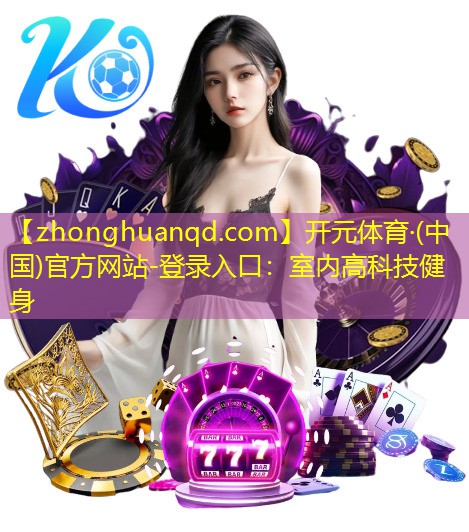 开元体育·(中国)官方网站-登录入口：室内高科技健身