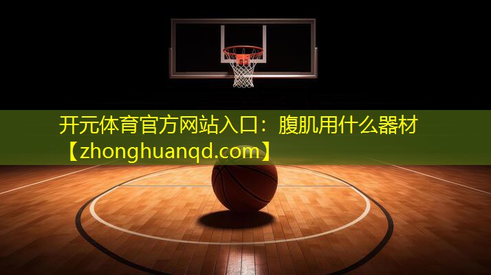 <strong>开元体育官方网站入口：腹肌用什么器材</strong>