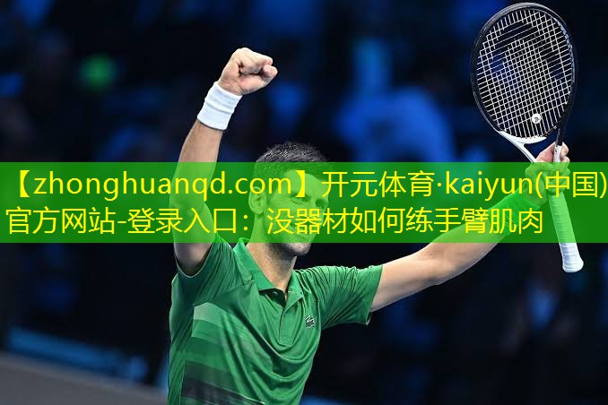 <strong>开元体育·kaiyun(中国)官方网站-登录入口：没器材如何练手臂肌肉</strong>