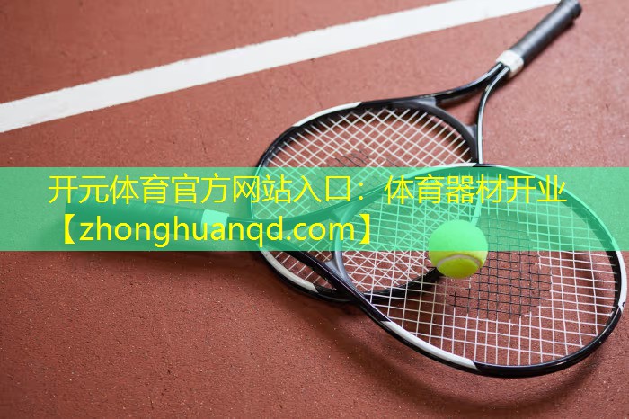 <strong>开元体育官方网站入口：体育器材开业</strong>