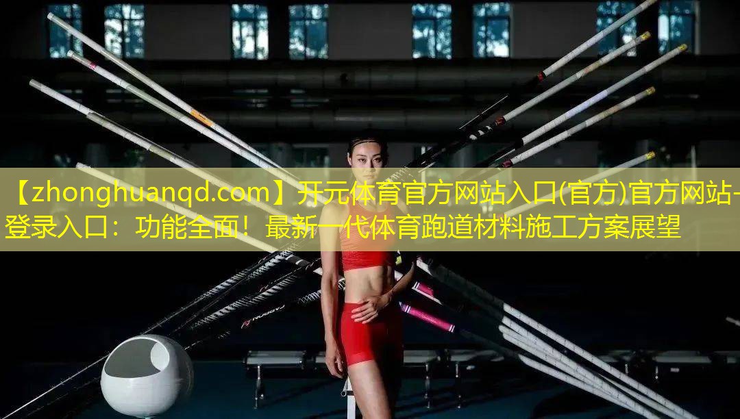 <strong>开元体育官方网站入口(官方)官方网站-登录入口：功能全面！最新一代体育跑道材料施工方案展望</strong>