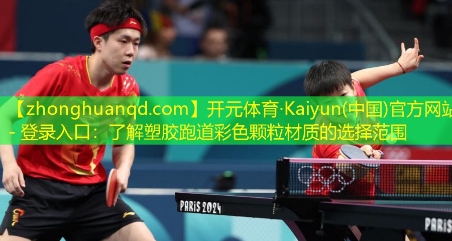 <strong>开元体育·Kaiyun(中国)官方网站 - 登录入口：了解塑胶跑道彩色颗粒材质的选择范围</strong>