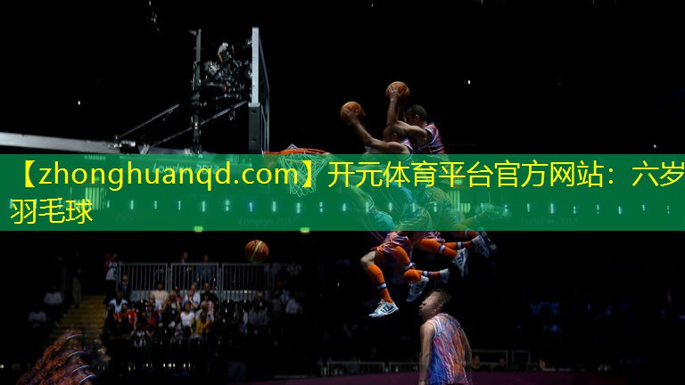 <strong>开元体育平台官方网站：六岁羽毛球</strong>