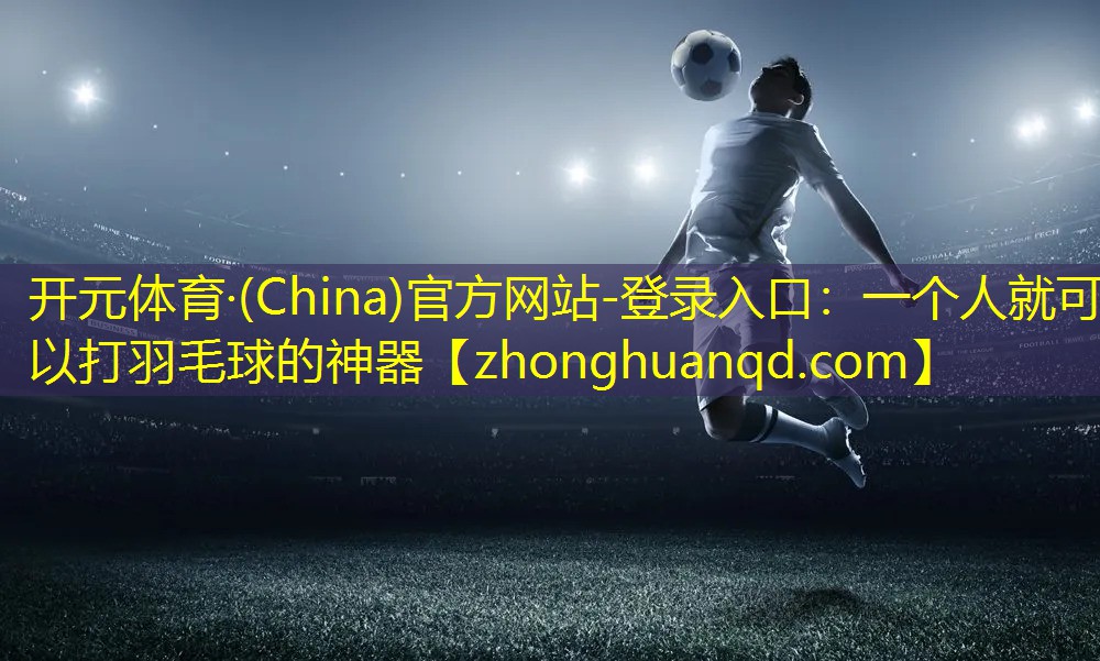 开元体育·(China)官方网站-登录入口：一个人就可以打羽毛球的神器