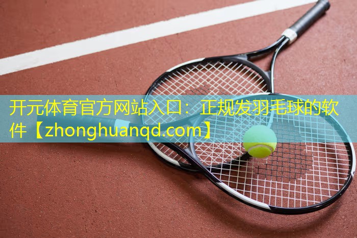 <strong>开元体育官方网站入口：正规发羽毛球的软件</strong>