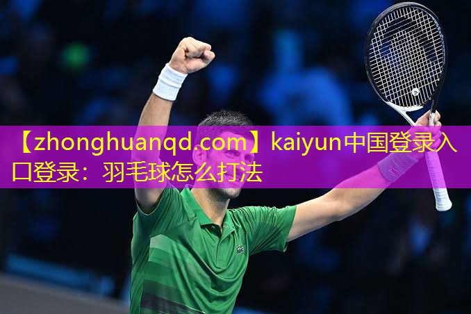 <strong>kaiyun中国登录入口登录：羽毛球怎么打法</strong>