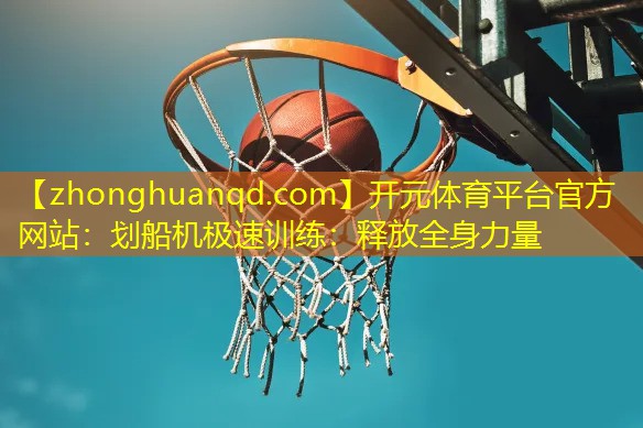 开元体育平台官方网站：划船机极速训练：释放全身力量