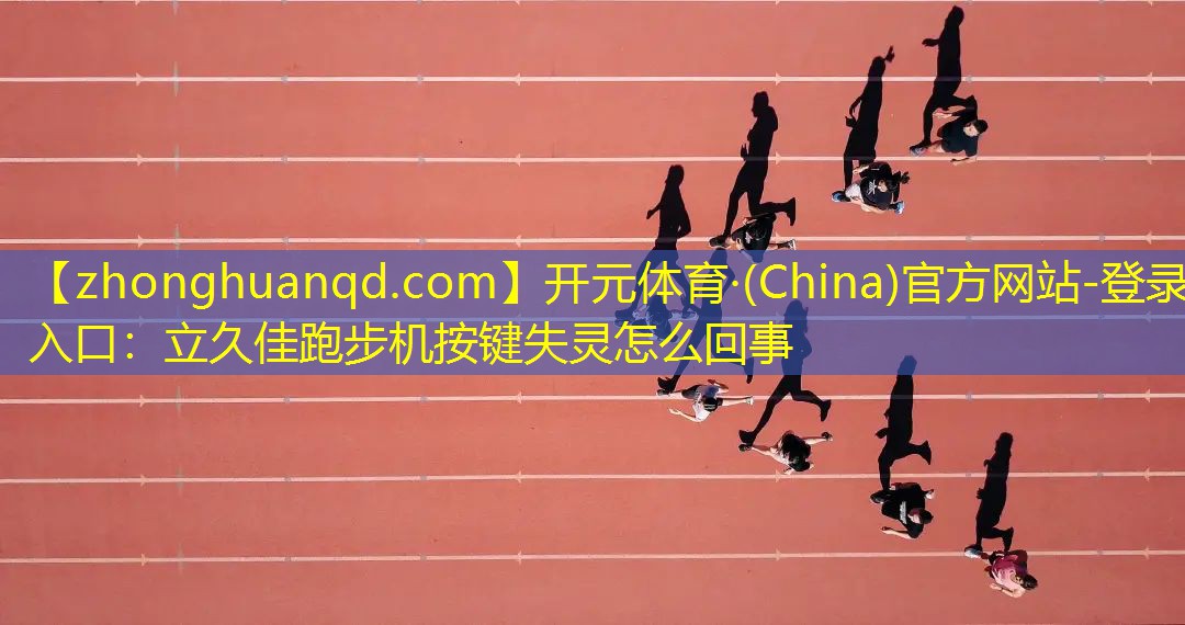 <strong>开元体育·(China)官方网站-登录入口：立久佳跑步机按键失灵怎么回事</strong>
