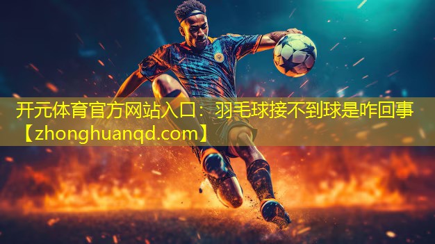 <strong>开元体育官方网站入口：羽毛球接不到球是咋回事</strong>