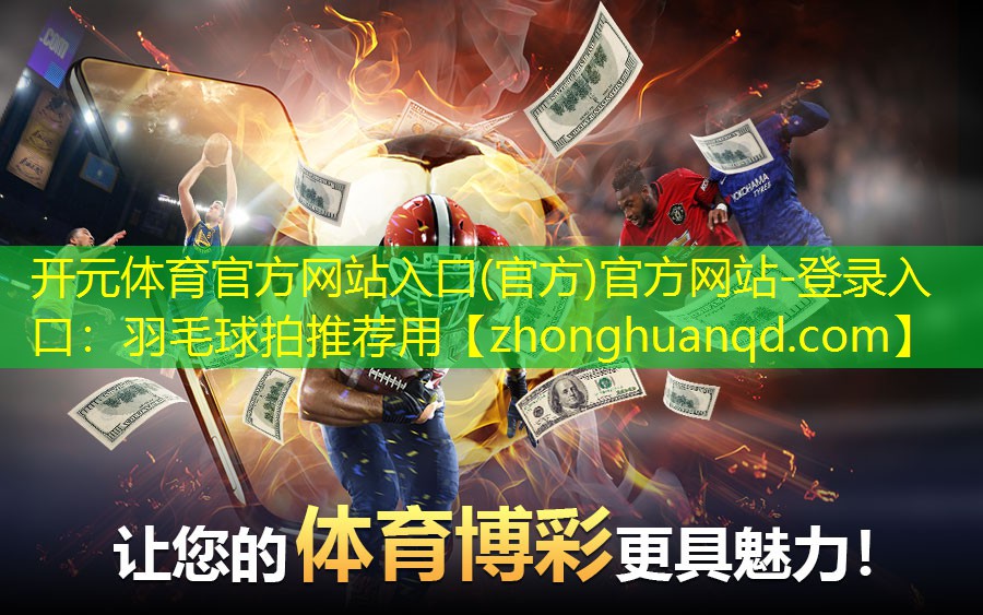 开元体育官方网站入口(官方)官方网站-登录入口：羽毛球拍推荐用